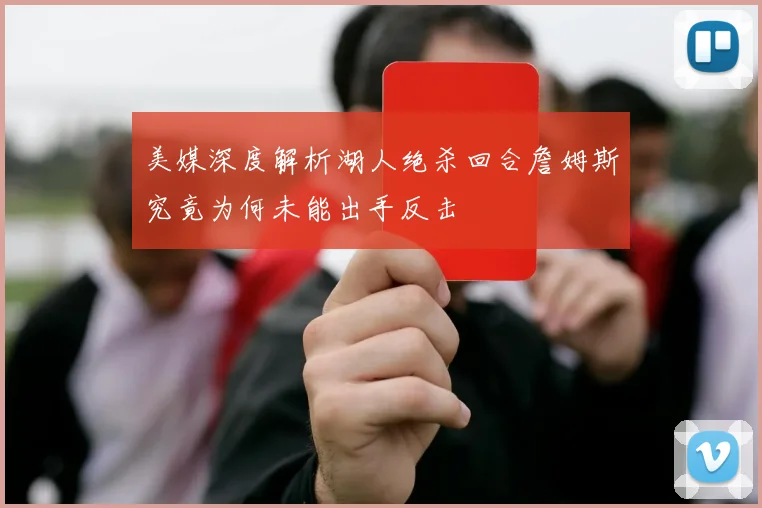 美媒深度解析湖人绝杀回合詹姆斯究竟为何未能出手反击