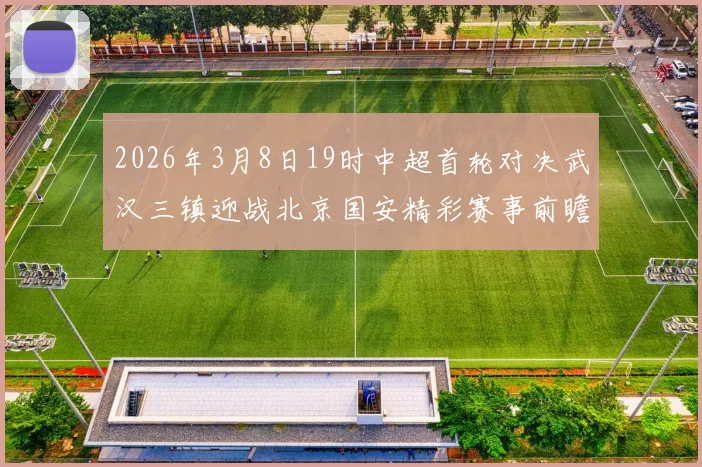 2026年3月8日19时中超首轮对决武汉三镇迎战北京国安精彩赛事前瞻
