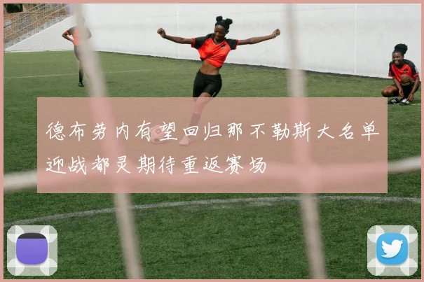 德布劳内有望回归那不勒斯大名单迎战都灵期待重返赛场