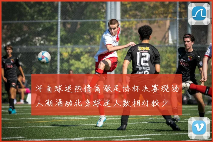 河南球迷热情高涨足协杯决赛现场人潮涌动北京球迷人数相对较少