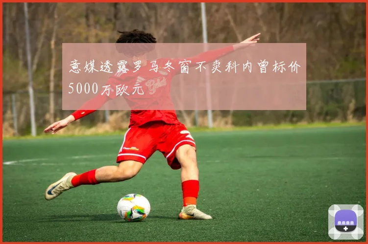 意媒透露罗马冬窗不卖科内曾标价5000万欧元